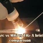 Arc vs MIG vs TIG- A brief comparison