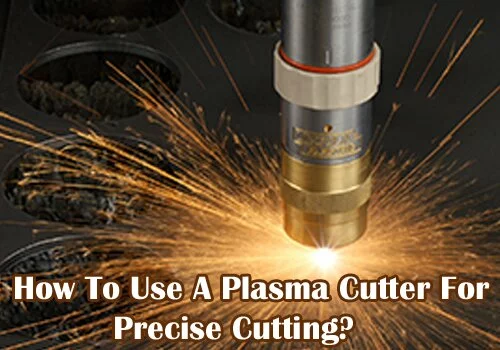 How To Use A Plasma Cutter For Precise Cutting