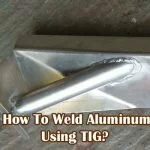 How To Weld Aluminum Using TIG?